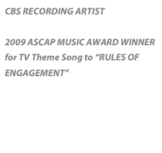 CBS RECORDING ARTIST

2009 ASCAP MUSIC AWARD WINNER for TV Theme Song to “RULES OF ENGAGEMENT”